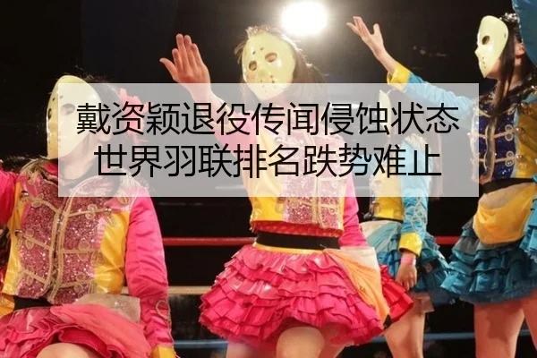 戴资颖退役传闻侵蚀状态 世界羽联排名跌势难止