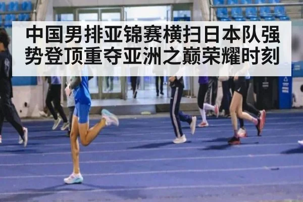 中国男排亚锦赛横扫日本队强势登顶重夺亚洲之巅荣耀时刻