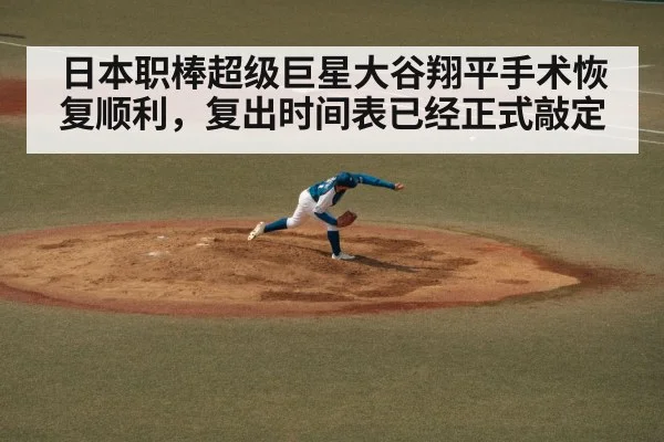 日本职棒超级巨星大谷翔平手术恢复顺利，复出时间表已经正式敲定