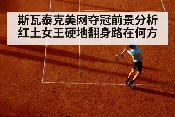 斯瓦泰克美网夺冠前景分析 红土女王硬地翻身路在何方