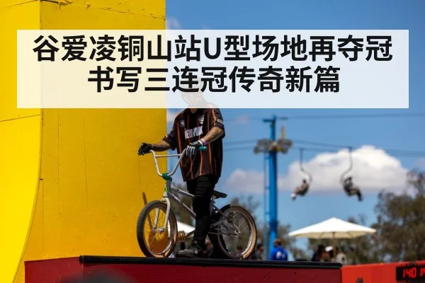 谷爱凌铜山站U型场地再夺冠书写三连冠传奇新篇